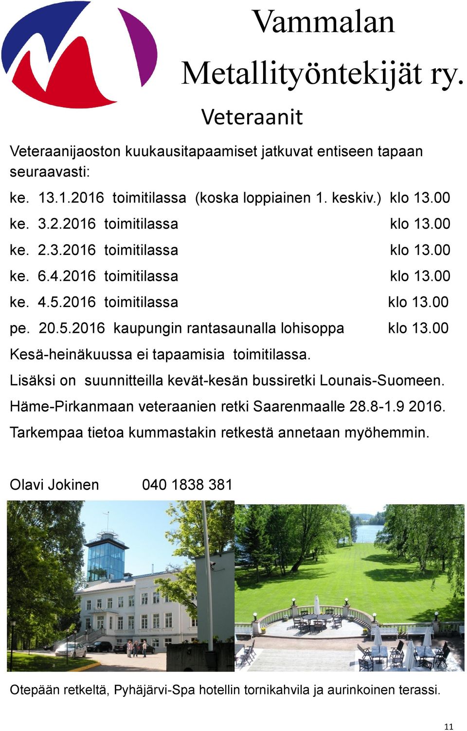 00 Kesä-heinäkuussa ei tapaamisia toimitilassa. Lisäksi on suunnitteilla kevät-kesän bussiretki Lounais-Suomeen. Häme-Pirkanmaan veteraanien retki Saarenmaalle 28.8-1.9 2016.