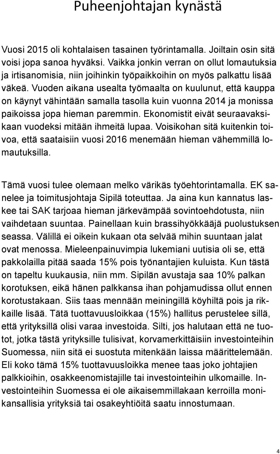 Vuoden aikana usealta työmaalta on kuulunut, että kauppa on käynyt vähintään samalla tasolla kuin vuonna 2014 ja monissa paikoissa jopa hieman paremmin.