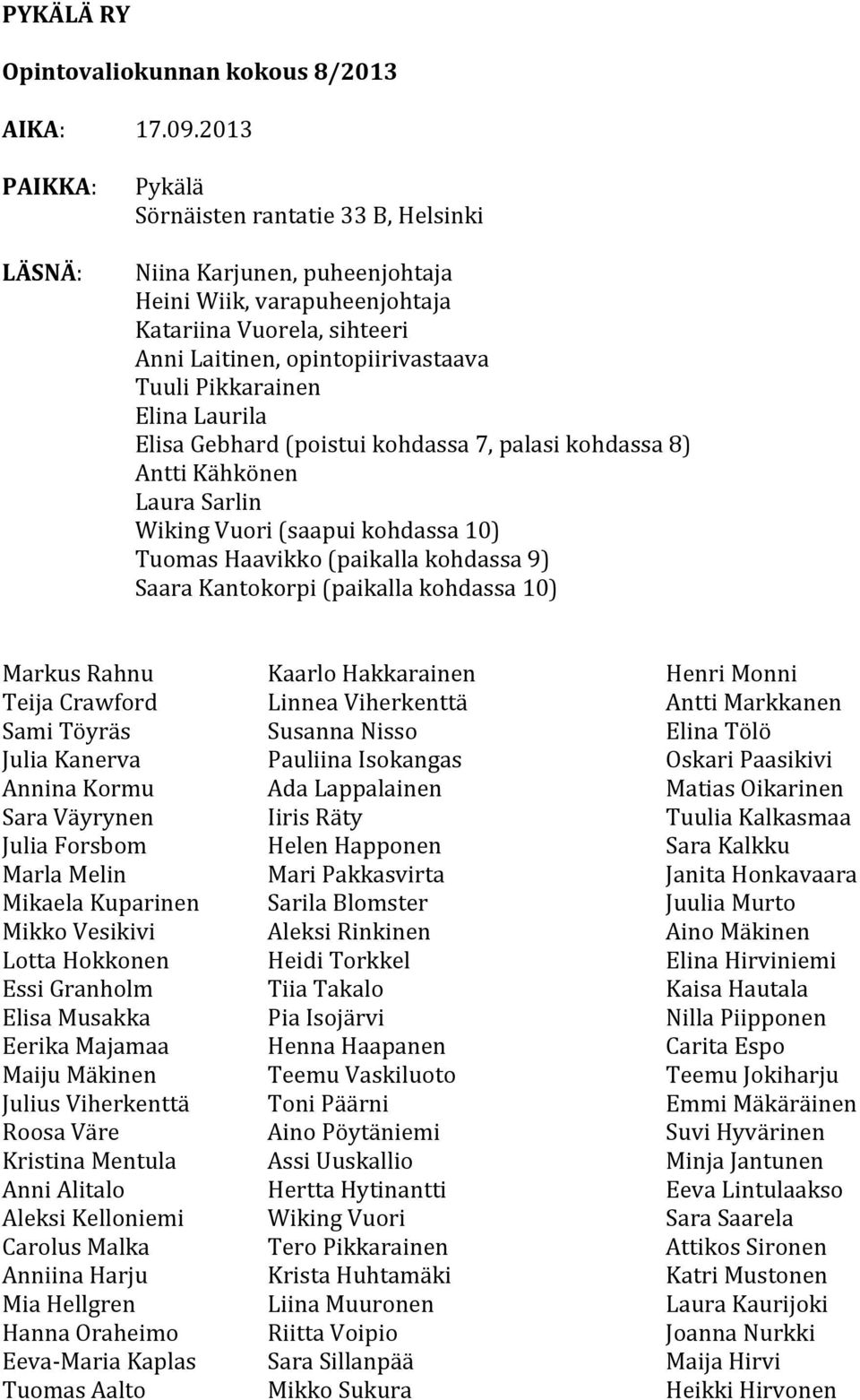 Laurila Elisa Gebhard (poistui kohdassa 7, palasi kohdassa 8) Antti Kähkönen Laura Sarlin Wiking Vuori (saapui kohdassa 10) Tuomas Haavikko (paikalla kohdassa 9) Saara Kantokorpi (paikalla kohdassa