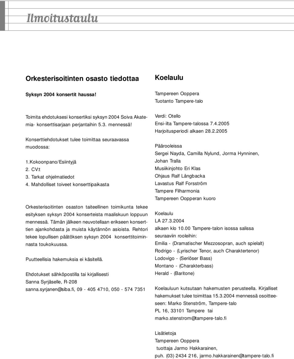 Konserttiehdotukset tulee toimittaa seuraavassa muodossa: 1.Kokoonpano/Esiintyjä 2. CV:t 3. Tarkat ohjelmatiedot 4.