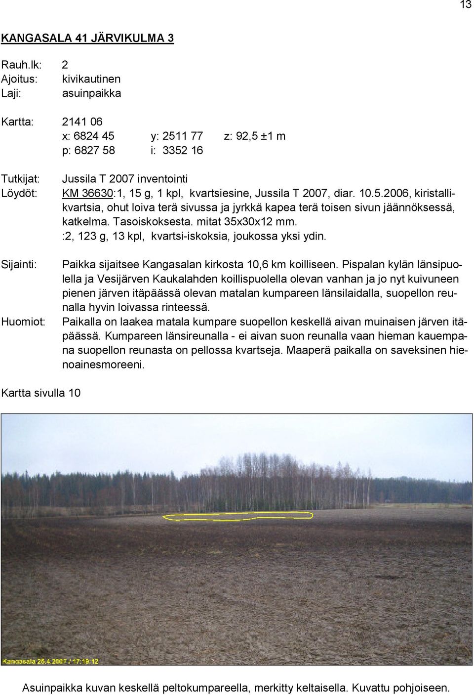 kvartsiesine, Jussila T 2007, diar. 10.5.2006, kiristallikvartsia, ohut loiva terä sivussa ja jyrkkä kapea terä toisen sivun jäännöksessä, katkelma. Tasoiskoksesta. mitat 35x30x12 mm.