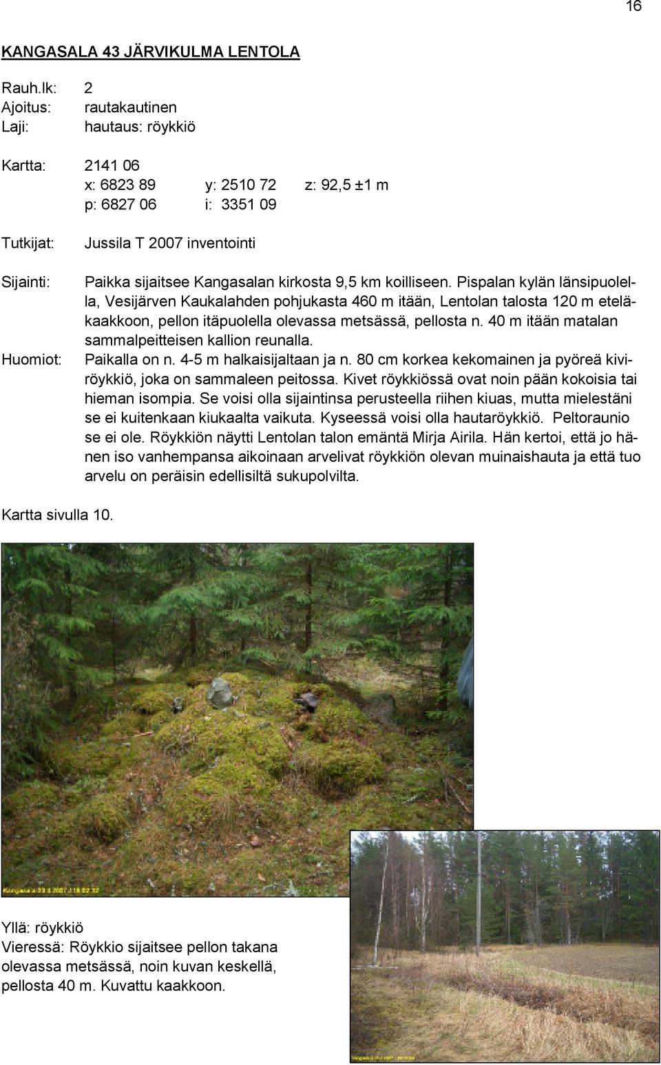 9,5 km koilliseen. Pispalan kylän länsipuolella, Vesijärven Kaukalahden pohjukasta 460 m itään, Lentolan talosta 120 m eteläkaakkoon, pellon itäpuolella olevassa metsässä, pellosta n.