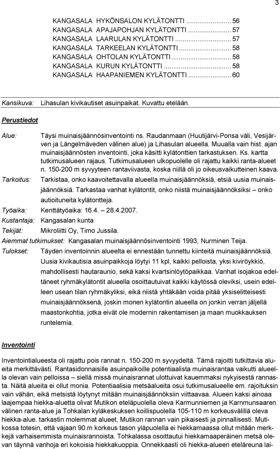 Raudanmaan (Huutijärvi-Ponsa väli, Vesijärven ja Längelmäveden välinen alue) ja Lihasulan alueella. Muualla vain hist. ajan muinaisjäännösten inventointi, joka käsitti kylätonttien tarkastuksen. Ks.