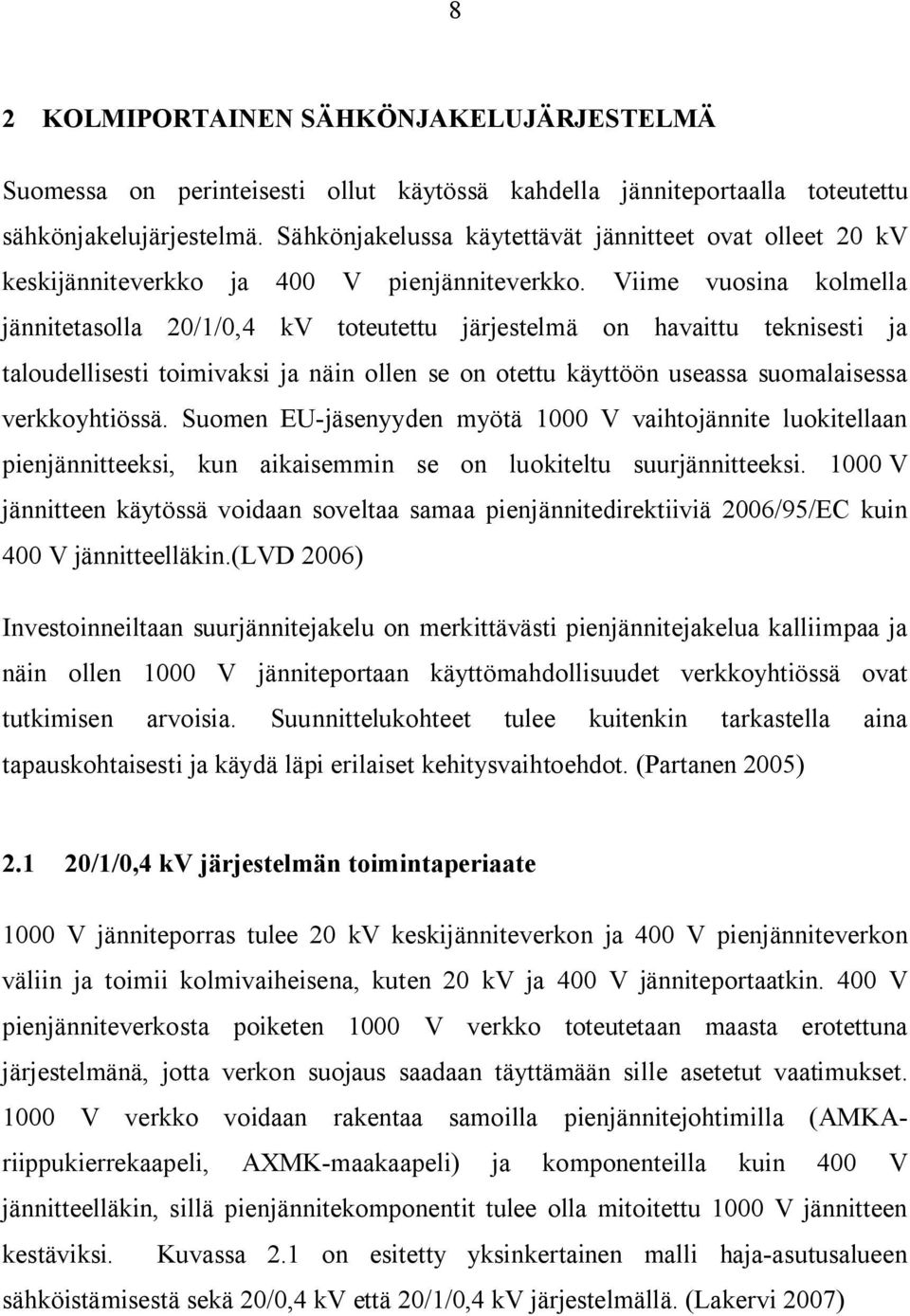 Viime vuosina kolmella jännitetasolla 0/1/0,4 kv toteutettu järjestelmä on havaittu teknisesti ja taloudellisesti toimivaksi ja näin ollen se on otettu käyttöön useassa suomalaisessa verkkoyhtiössä.