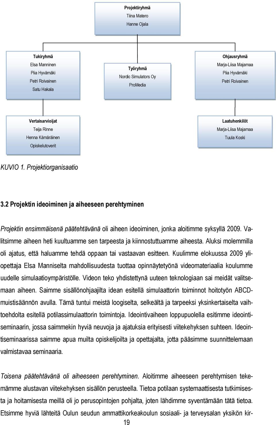 2 Projektin ideoiminen ja aiheeseen perehtyminen Projektin ensimmäisenä päätehtävänä oli aiheen ideoiminen, jonka aloitimme syksyllä 2009.
