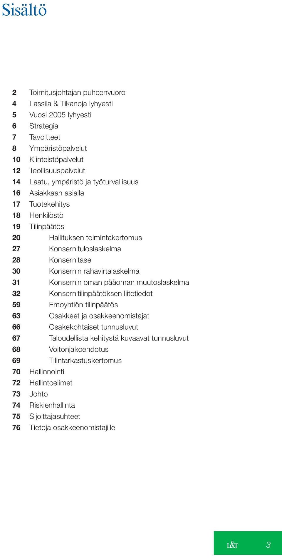 rahavirtalaskelma 31 Konsernin oman pääoman muutoslaskelma 32 Konsernitilinpäätöksen liitetiedot 59 Emoyhtiön tilinpäätös 63 Osakkeet ja osakkeenomistajat 66 Osakekohtaiset tunnusluvut 67