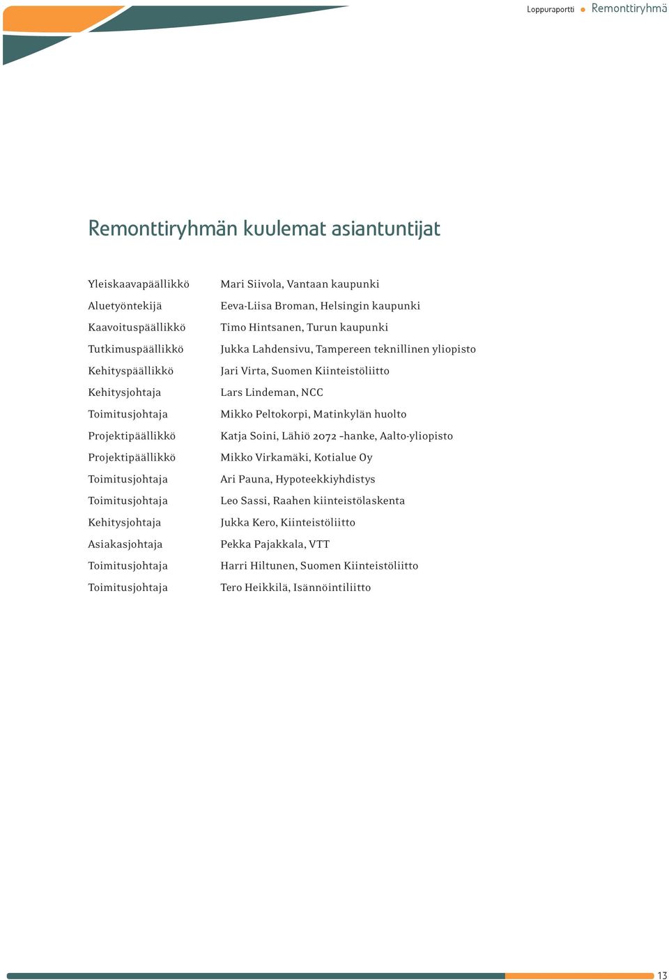 Jukka Lahdensivu, Tampereen teknillinen yliopisto Jari Virta, Suomen Kiinteistöliitto Lars Lindeman, NCC Mikko Peltokorpi, Matinkylän huolto Katja Soini, Lähiö 2072 hanke, Aalto-yliopisto Mikko