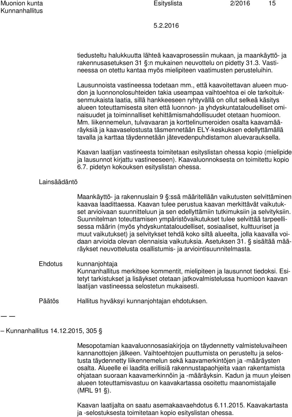 , että kaavoitettavan alueen muodon ja luonnonolosuhteiden takia useampaa vaihtoehtoa ei ole tarkoituksenmukaista laatia, sillä hankkeeseen ryhtyvällä on ollut selkeä käsitys alueen toteuttamisesta