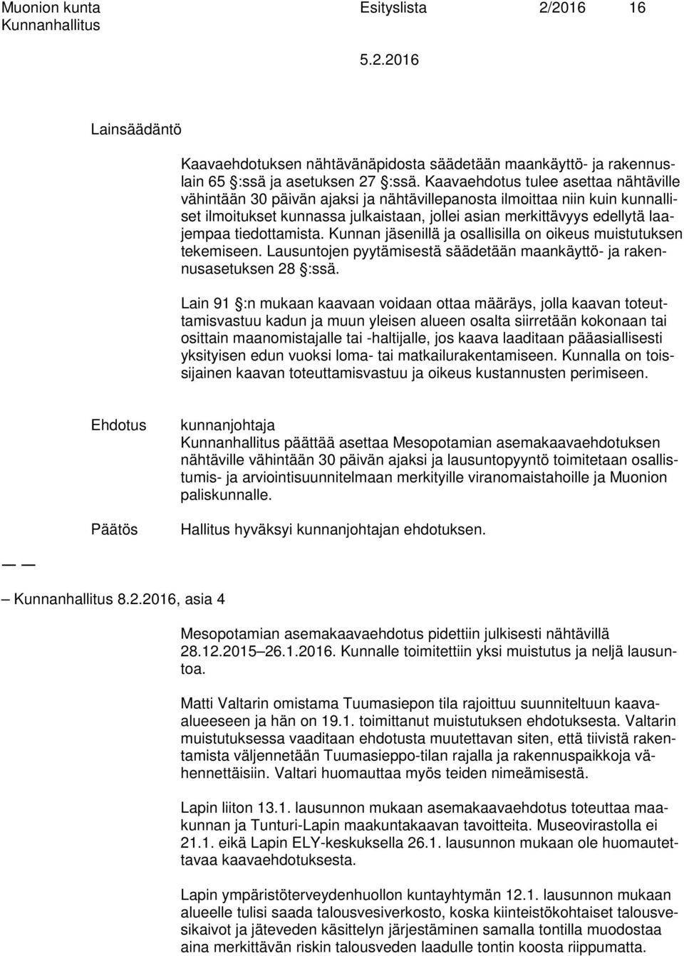 tiedottamista. Kunnan jäsenillä ja osallisilla on oikeus muistutuksen tekemiseen. Lausuntojen pyytämisestä säädetään maankäyttö- ja rakennusasetuksen 28 :ssä.