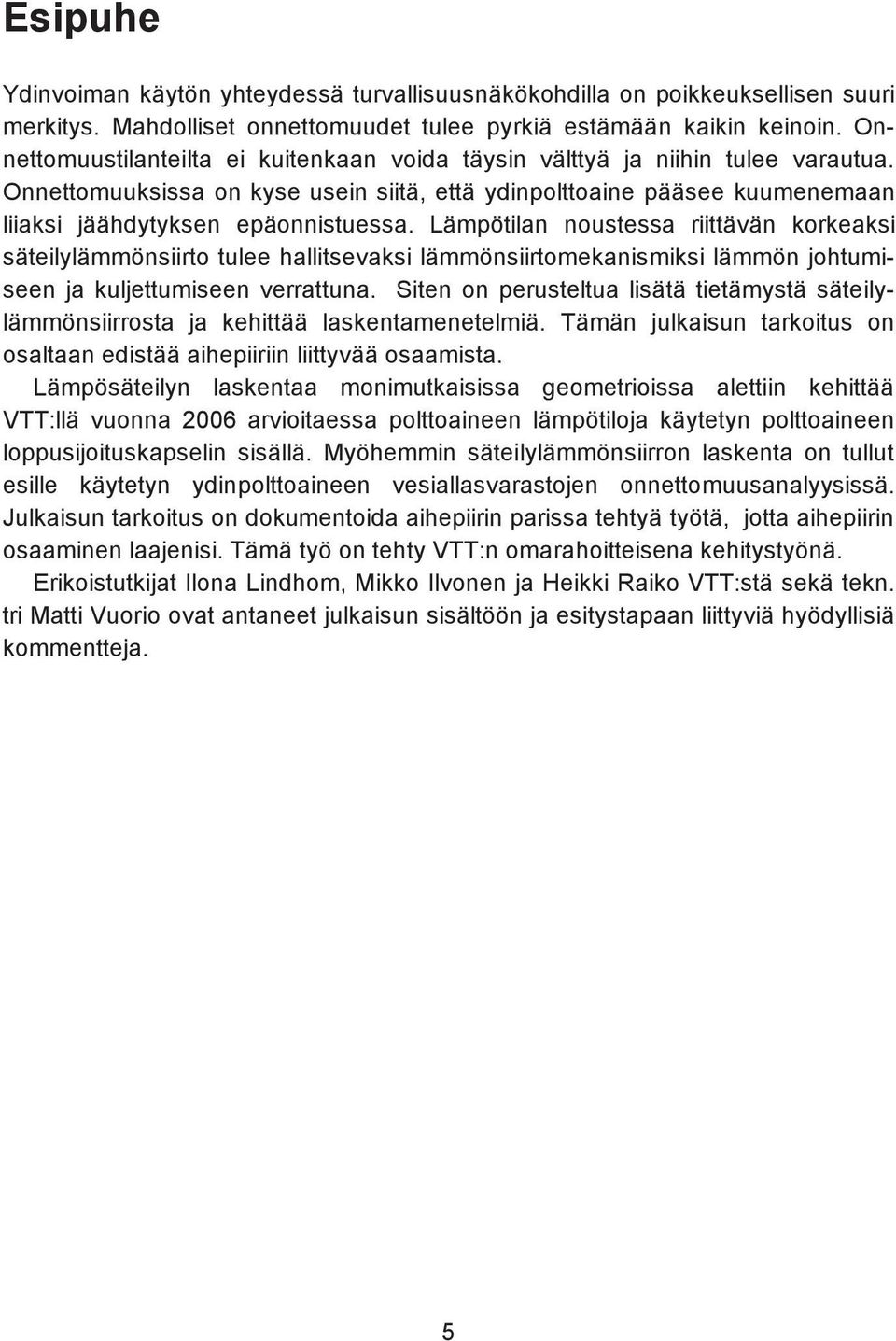 Lämpötilan noustessa riittävän korkeaksi säteilylämmönsiirto tulee hallitsevaksi lämmönsiirtomekanismiksi lämmön johtumiseen ja kuljettumiseen verrattuna.