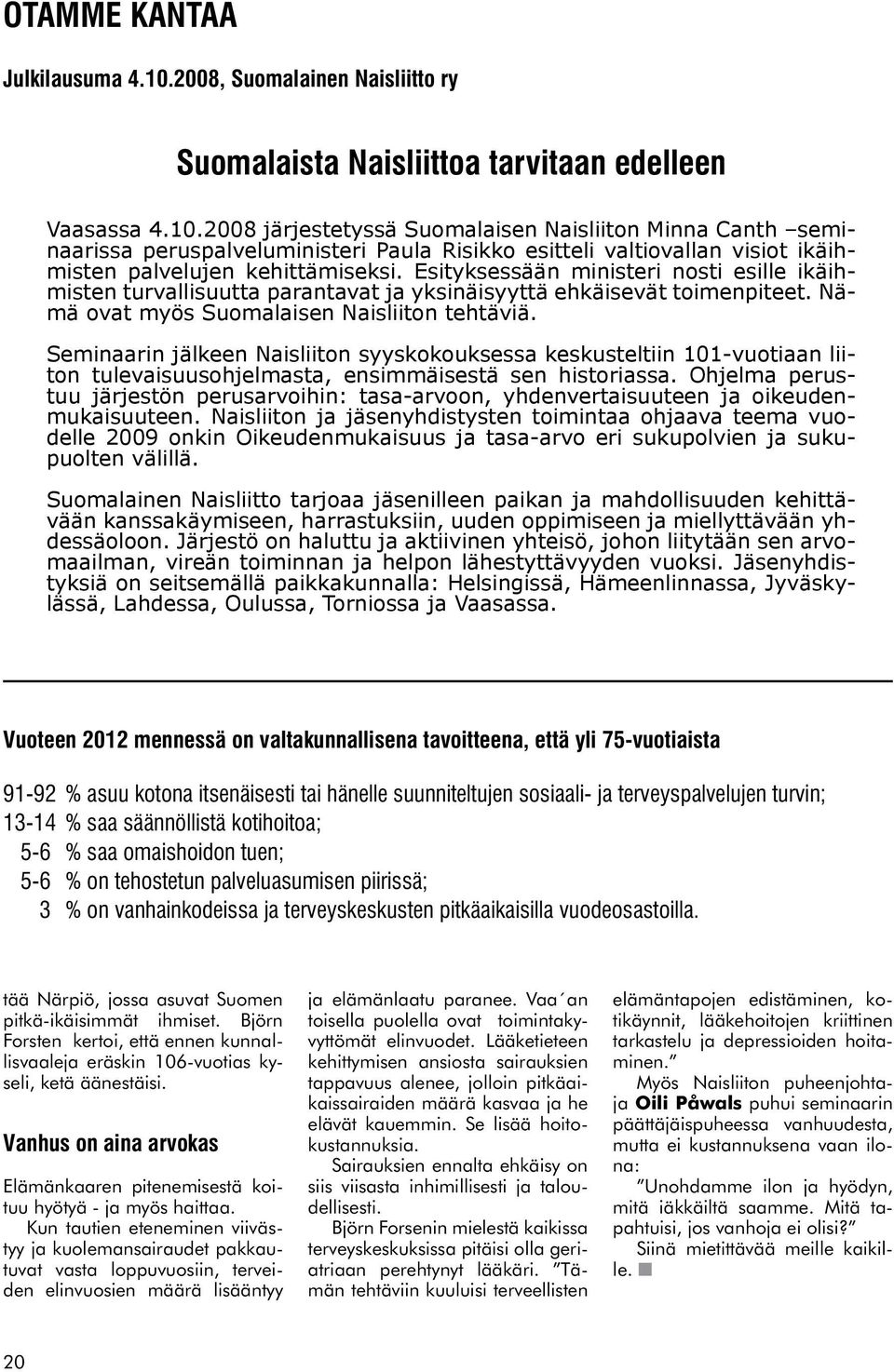 2008 järjestetyssä Suomalaisen Naisliiton Minna Canth seminaarissa peruspalveluministeri Paula Risikko esitteli valtiovallan visiot ikäihmisten palvelujen kehittämiseksi.
