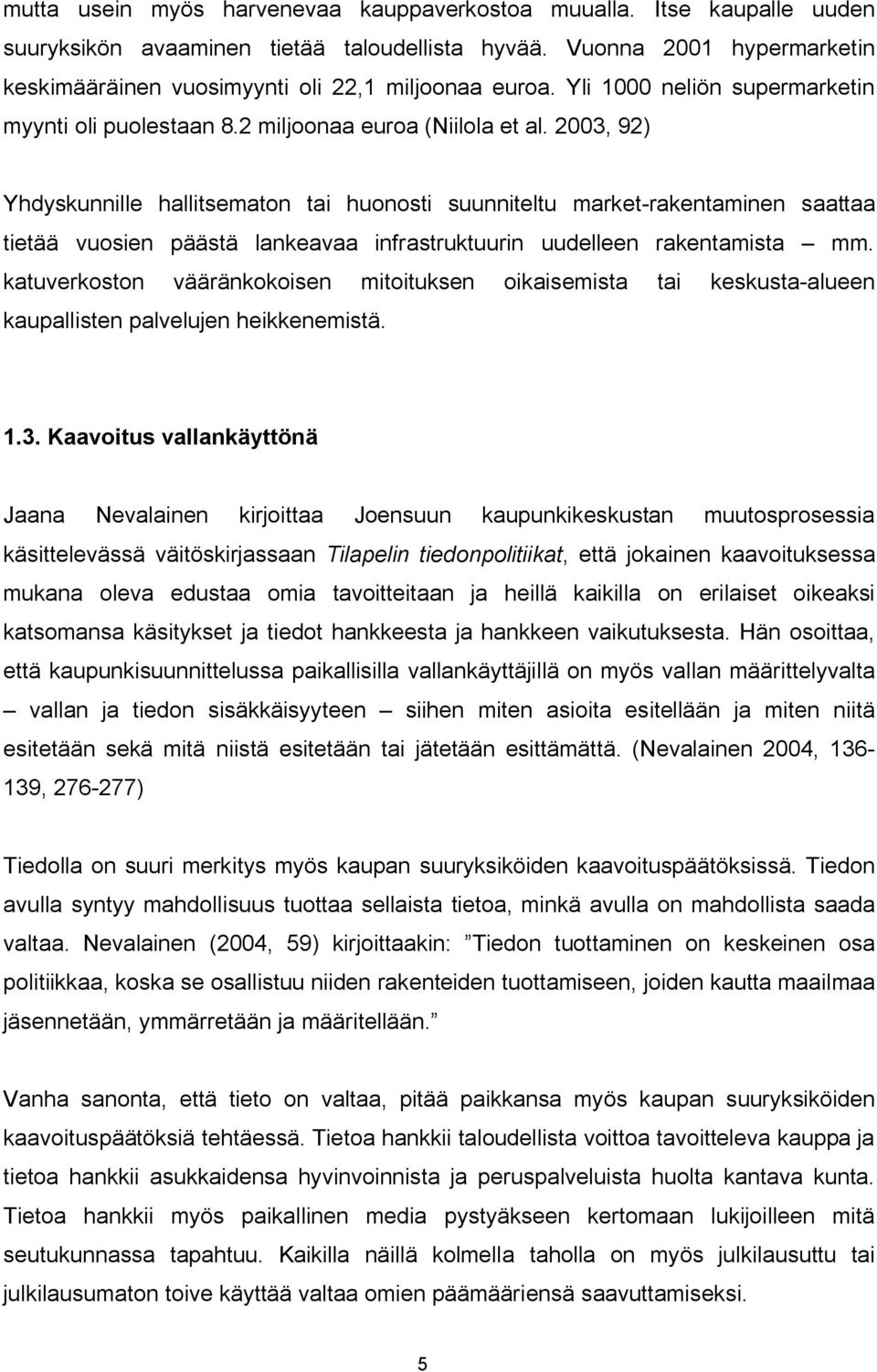 2003, 92) Yhdyskunnille hallitsematon tai huonosti suunniteltu market rakentaminen saattaa tietää vuosien päästä lankeavaa infrastruktuurin uudelleen rakentamista mm.