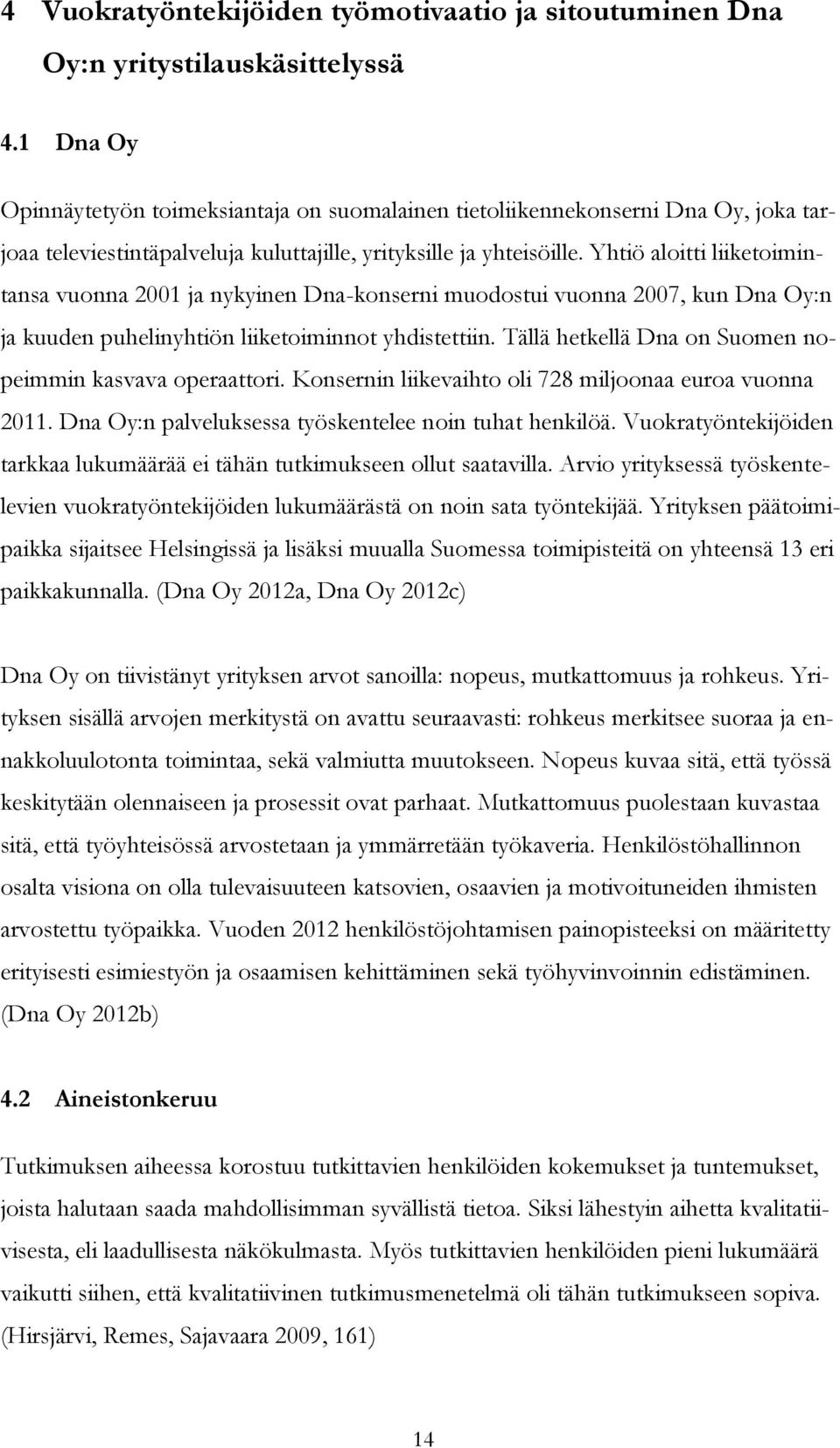 Yhtiö aloitti liiketoimintansa vuonna 2001 ja nykyinen Dna-konserni muodostui vuonna 2007, kun Dna Oy:n ja kuuden puhelinyhtiön liiketoiminnot yhdistettiin.