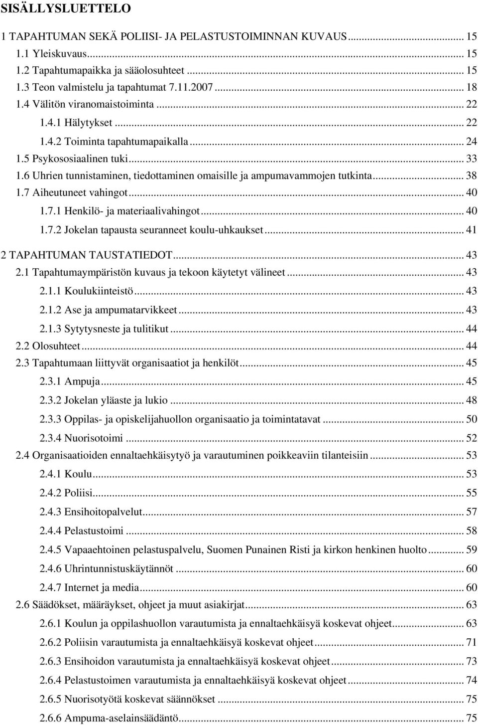 6 Uhrien tunnistaminen, tiedottaminen omaisille ja ampumavammojen tutkinta... 38 1.7 Aiheutuneet vahingot... 40 1.7.1 Henkilö- ja materiaalivahingot... 40 1.7.2 Jokelan tapausta seuranneet koulu-uhkaukset.