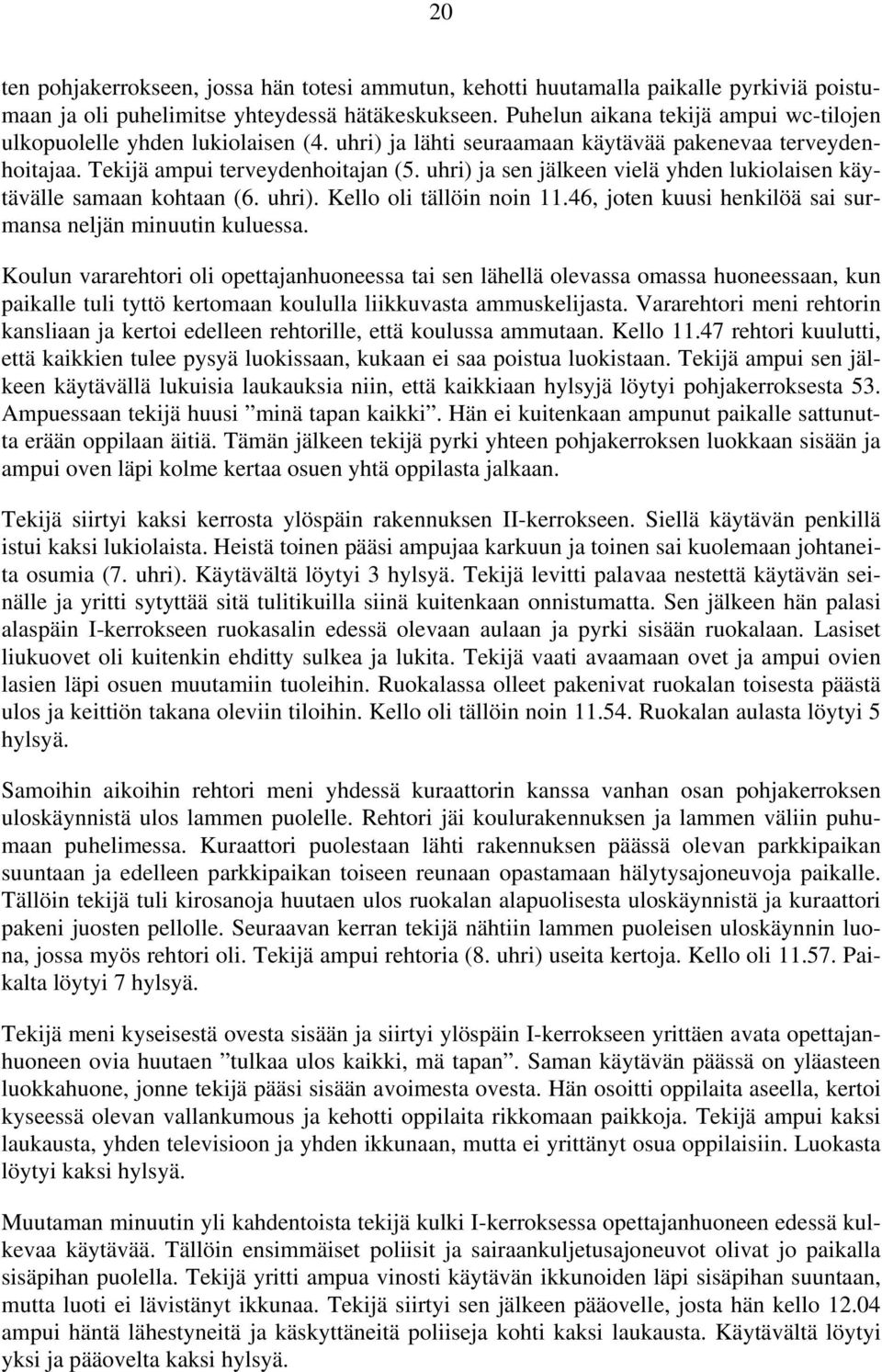 uhri) ja sen jälkeen vielä yhden lukiolaisen käytävälle samaan kohtaan (6. uhri). Kello oli tällöin noin 11.46, joten kuusi henkilöä sai surmansa neljän minuutin kuluessa.