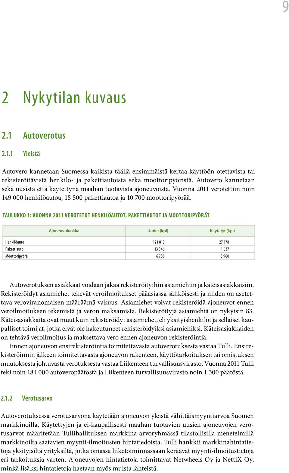 Taulukko 1: Vuonna 2011 verotetut henkilöautot, pakettiautot ja moottoripyörät Ajoneuvoluokka Uudet (kpl) Käytetyt (kpl) Henkilöauto 121 810 27 178 Pakettiauto 13 846 1 637 Moottoripyörä 6 788 3 960