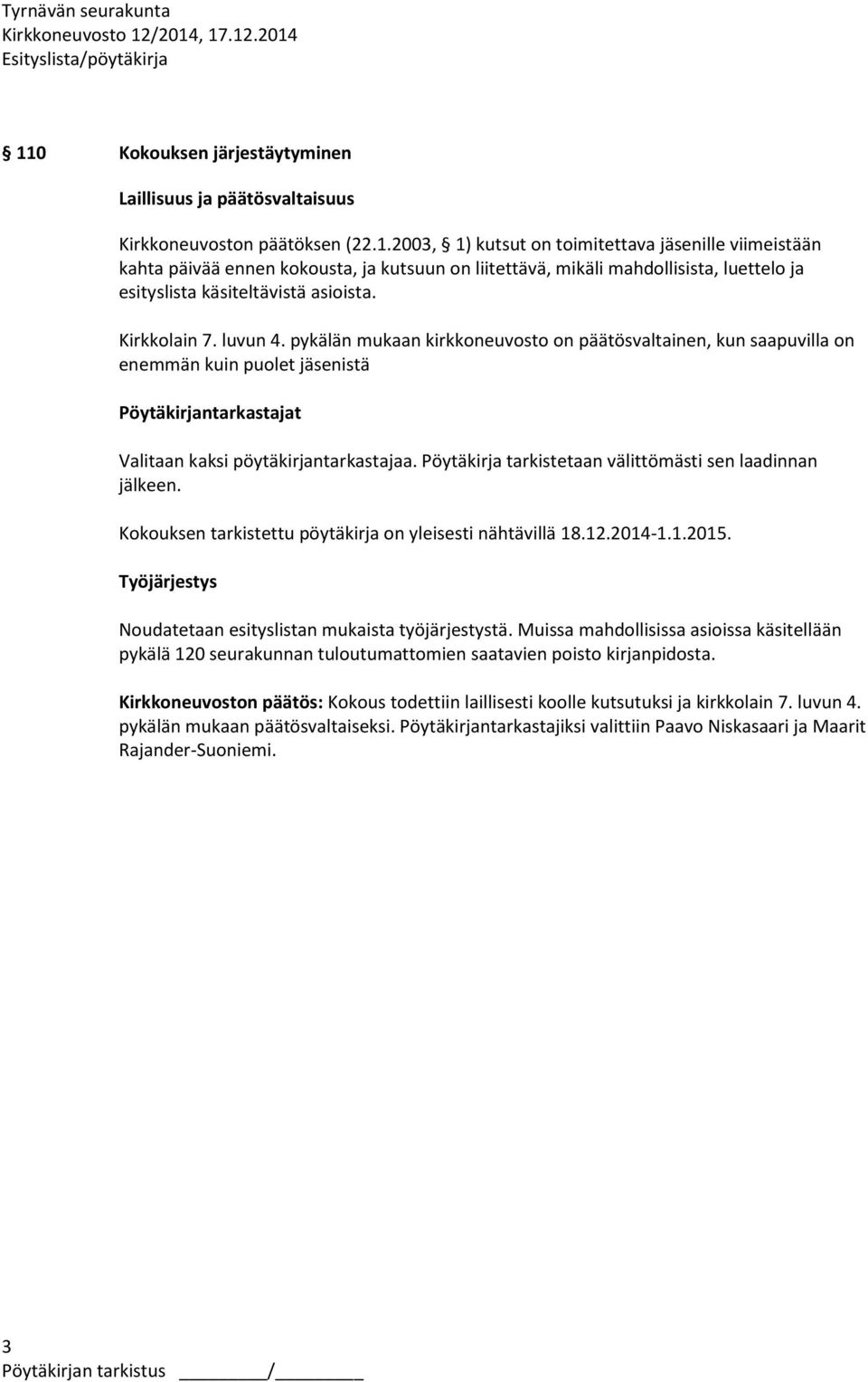 Pöytäkirja tarkistetaan välittömästi sen laadinnan jälkeen. Kokouksen tarkistettu pöytäkirja on yleisesti nähtävillä 18.12.2014-1.1.2015. Työjärjestys Noudatetaan esityslistan mukaista työjärjestystä.