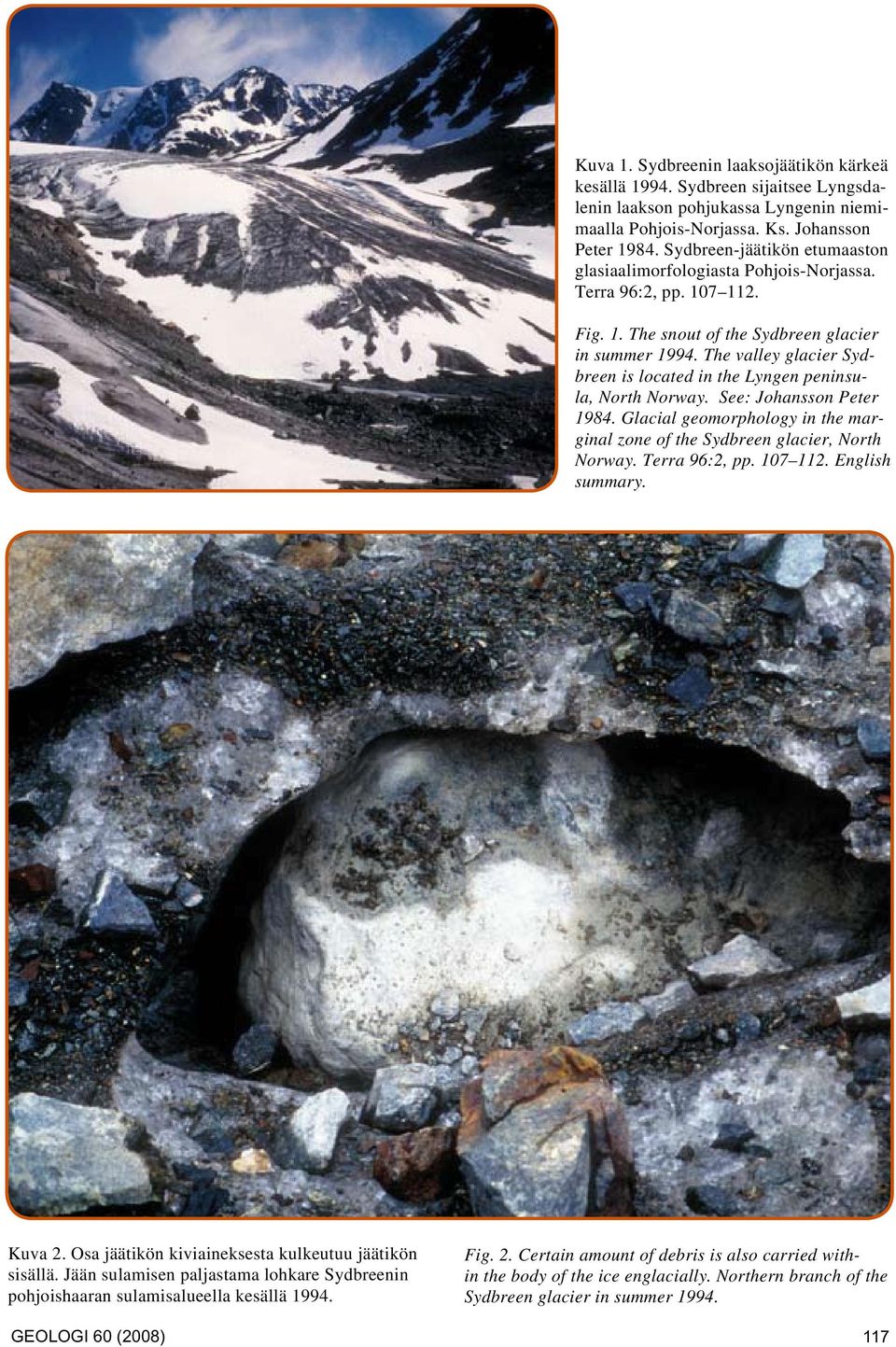 The valley glacier Sydbreen is located in the Lyngen peninsula, North Norway. See: Johansson Peter 1984. Glacial geomorphology in the marginal zone of the Sydbreen glacier, North Norway.