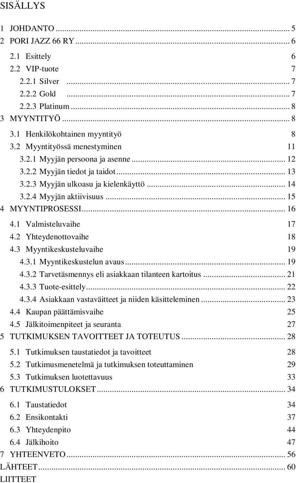.. 16 4.1 Valmisteluvaihe 17 4.2 Yhteydenottovaihe 18 4.3 Myyntikeskusteluvaihe 19 4.3.1 Myyntikeskustelun avaus... 19 4.3.2 Tarvetäsmennys eli asiakkaan tilanteen kartoitus... 21 4.3.3 Tuote-esittely.