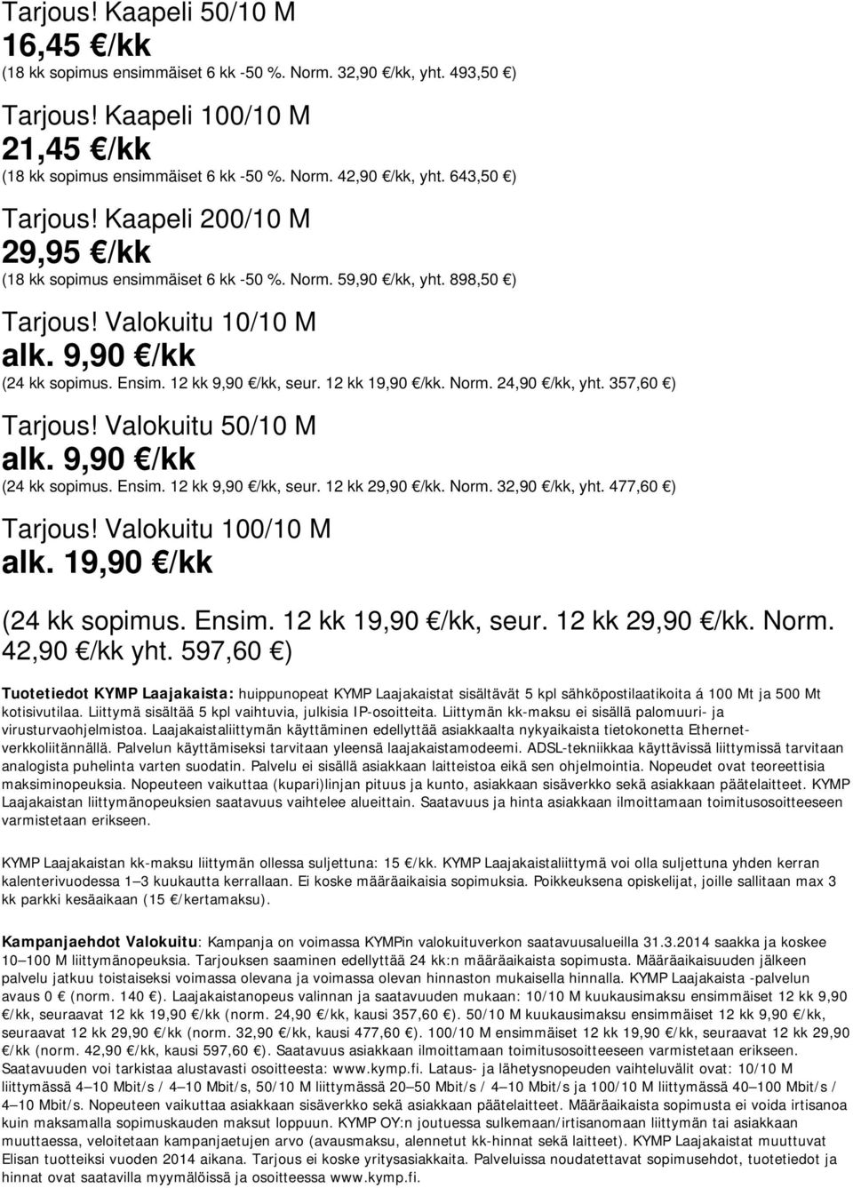 12 kk 19,90 /kk. Norm. 24,90 /kk, yht. 357,60 ) Tarjous! Valokuitu 50/10 M (24 kk sopimus. Ensim. 12 kk 9,90 /kk, seur. 12 kk 29,90 /kk. Norm. 32,90 /kk, yht. 477,60 ) Tarjous! Valokuitu 100/10 M alk.