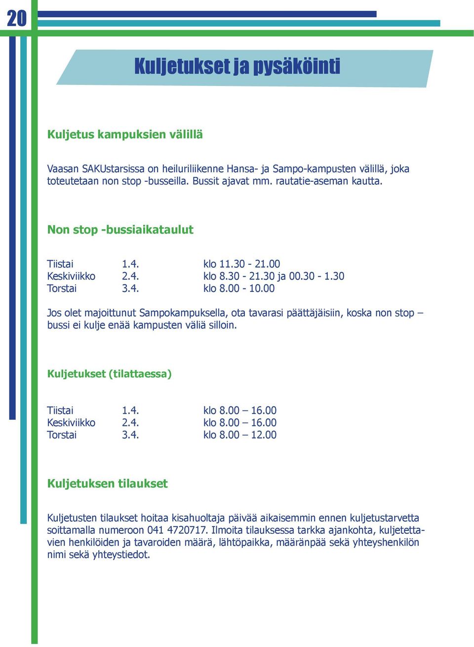 00 Jos olet majoittunut Sampokampuksella, ota tavarasi päättäjäisiin, koska non stop bussi ei kulje enää kampusten väliä silloin. Kuljetukset (tilattaessa) Tiistai 1.4. klo 8.00 16.00 Keskiviikko 2.4. klo 8.00 16.00 Torstai 3.