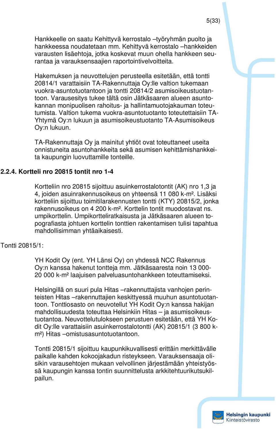 Hakemuksen ja neuvottelujen perusteella esitetään, että tontti 20814/1 varattaisiin TA-Rakennuttaja Oy:lle valtion tukemaan vuokra-asuntotuotantoon ja tontti 20814/2 asumisoikeustuotantoon.