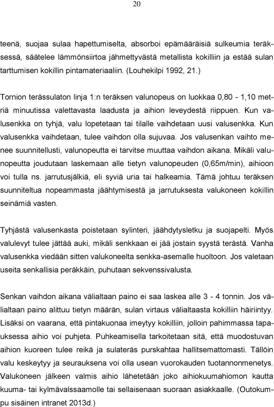 Kun valusenkka on tyhjä, valu lopetetaan tai tilalle vaihdetaan uusi valusenkka. Kun valusenkka vaihdetaan, tulee vaihdon olla sujuvaa.