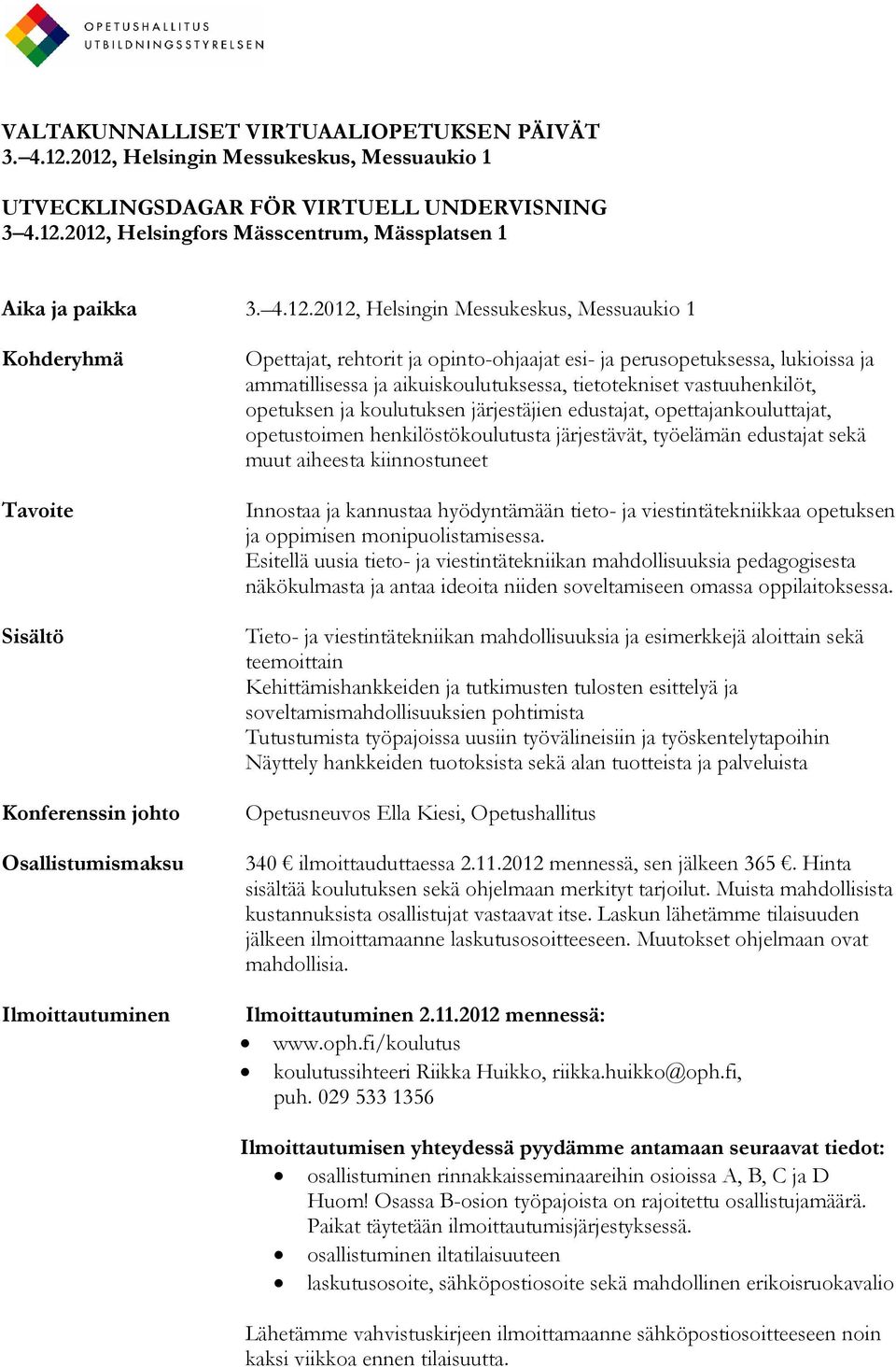 lukioissa ja ammatillisessa ja aikuiskoulutuksessa, tietotekniset vastuuhenkilöt, opetuksen ja koulutuksen järjestäjien edustajat, opettajankouluttajat, opetustoimen henkilöstökoulutusta järjestävät,