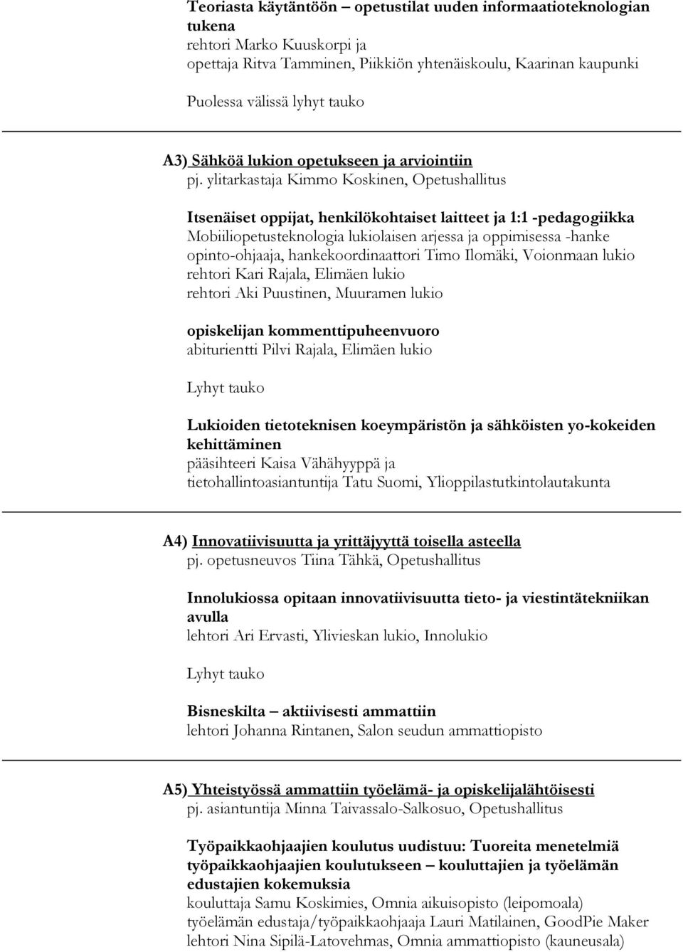 ylitarkastaja Kimmo Koskinen, Opetushallitus Itsenäiset oppijat, henkilökohtaiset laitteet ja 1:1 -pedagogiikka Mobiiliopetusteknologia lukiolaisen arjessa ja oppimisessa -hanke opinto-ohjaaja,