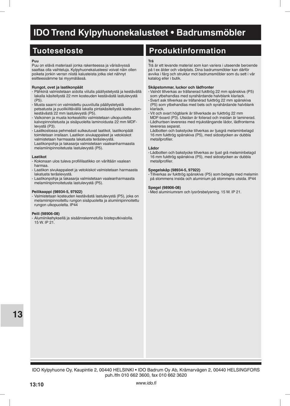 Musta saarni on valmistettu puuviilulla päällystetystä petsatusta ja puolikiiltävällä lakalla pintakäsitellystä kosteudenkestävästä 22 mm lastulevystä (P5) - Valkoinen ja musta korkeakiilto