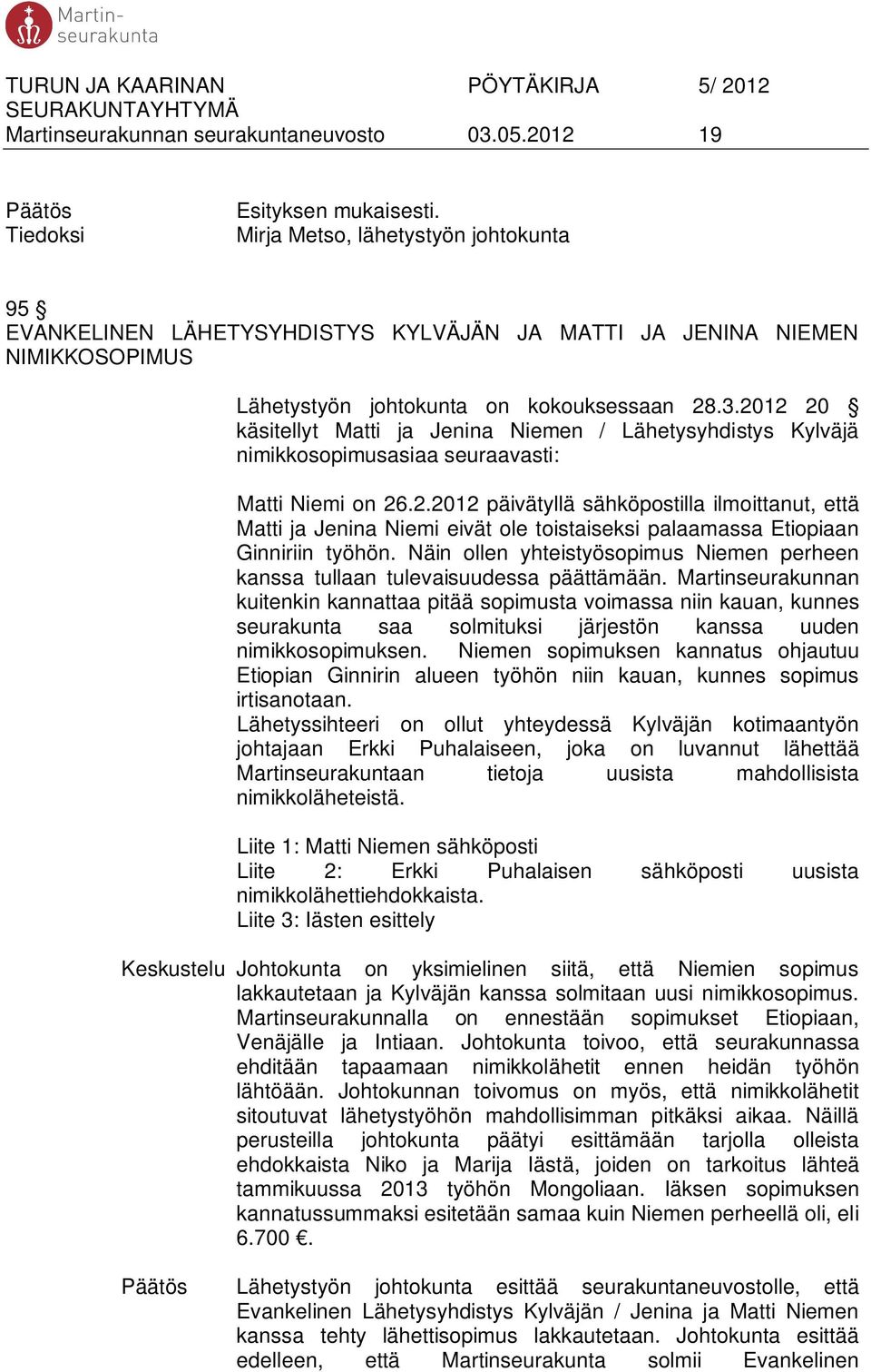 2012 20 käsitellyt Matti ja Jenina Niemen / Lähetysyhdistys Kylväjä nimikkosopimusasiaa seuraavasti: Matti Niemi on 26.2.2012 päivätyllä sähköpostilla ilmoittanut, että Matti ja Jenina Niemi eivät ole toistaiseksi palaamassa Etiopiaan Ginniriin työhön.