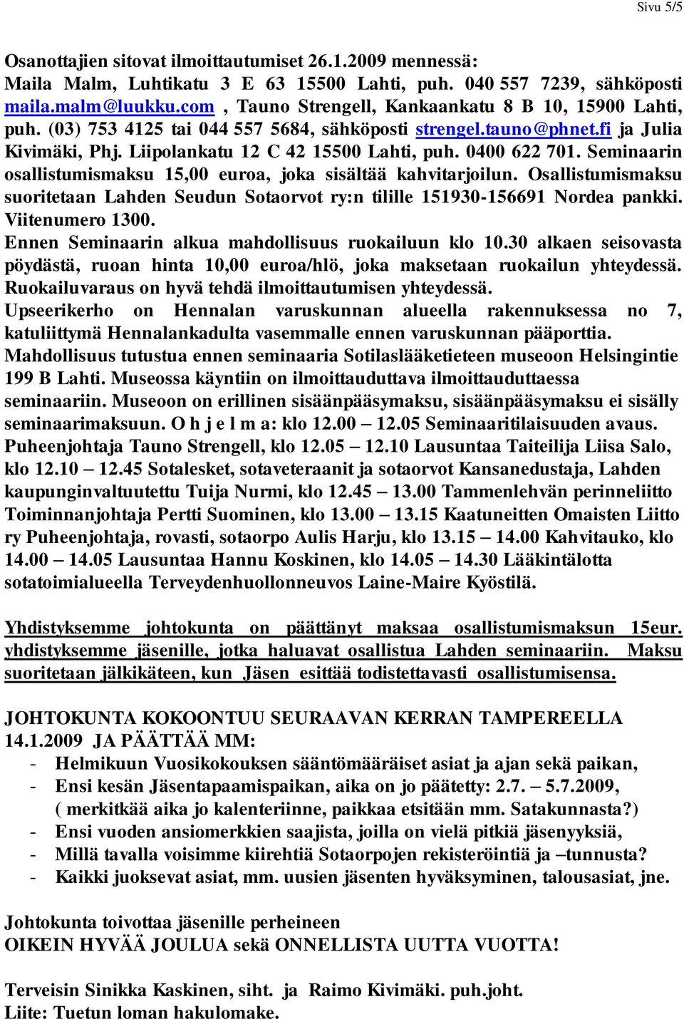 0400 622 701. Seminaarin osallistumismaksu 15,00 euroa, joka sisältää kahvitarjoilun. Osallistumismaksu suoritetaan Lahden Seudun Sotaorvot ry:n tilille 151930-156691 Nordea pankki. Viitenumero 1300.