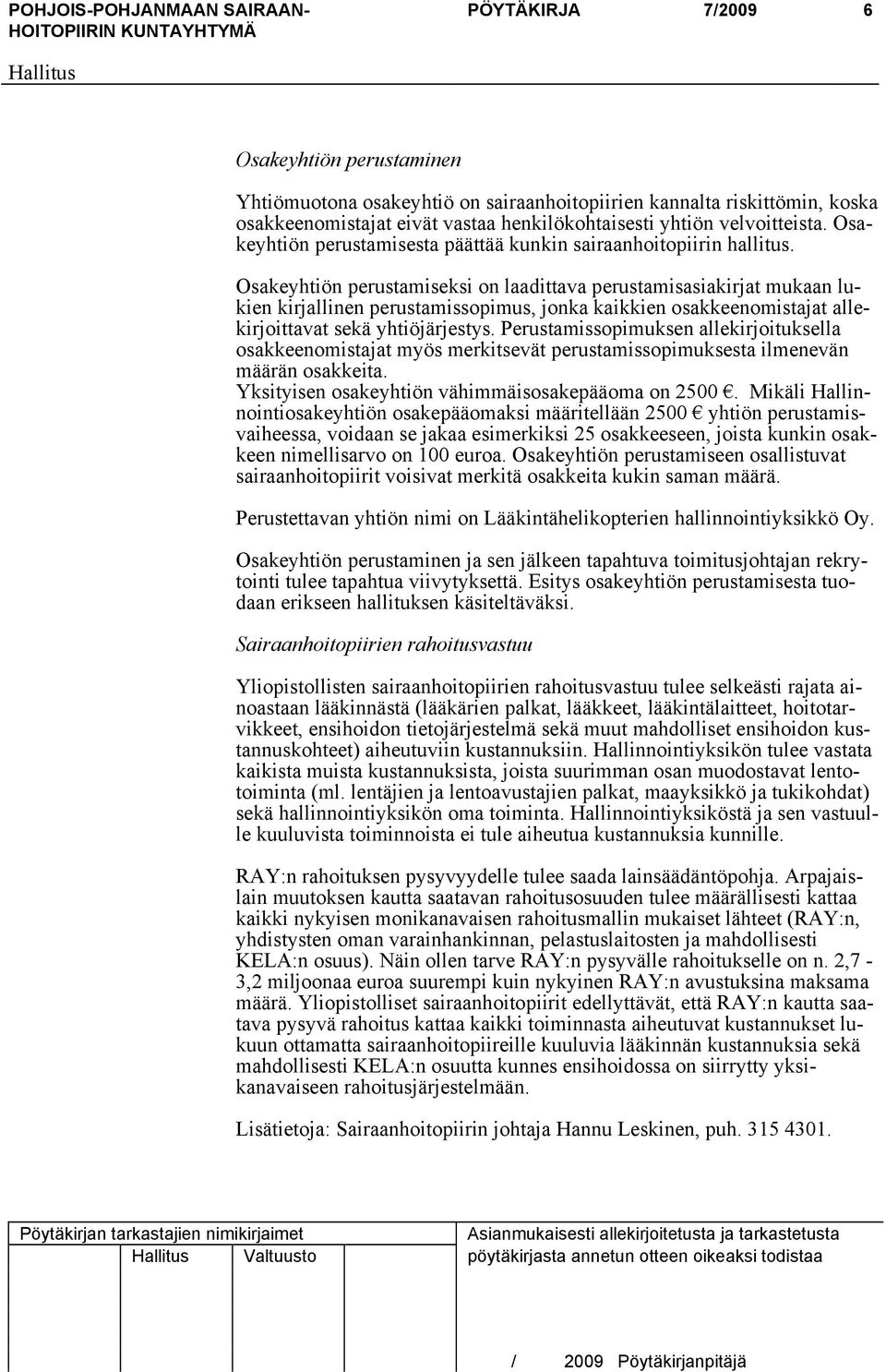 Osakeyhtiön perustamiseksi on laadittava perustamisasiakirjat mukaan lukien kirjallinen perustamissopimus, jonka kaikkien osakkeenomistajat allekirjoittavat sekä yhtiöjärjestys.