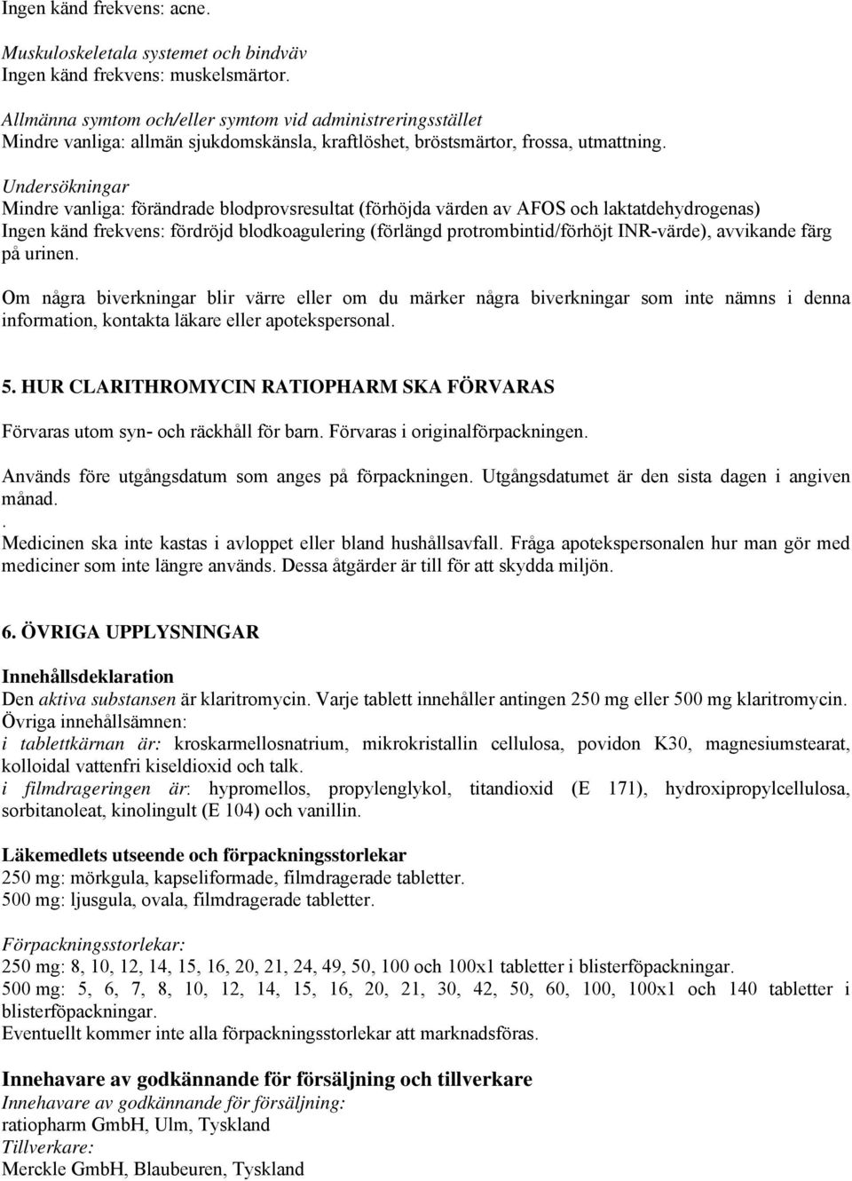 Undersökningar Mindre vanliga: förändrade blodprovsresultat (förhöjda värden av AFOS och laktatdehydrogenas) Ingen känd frekvens: fördröjd blodkoagulering (förlängd protrombintid/förhöjt INR-värde),