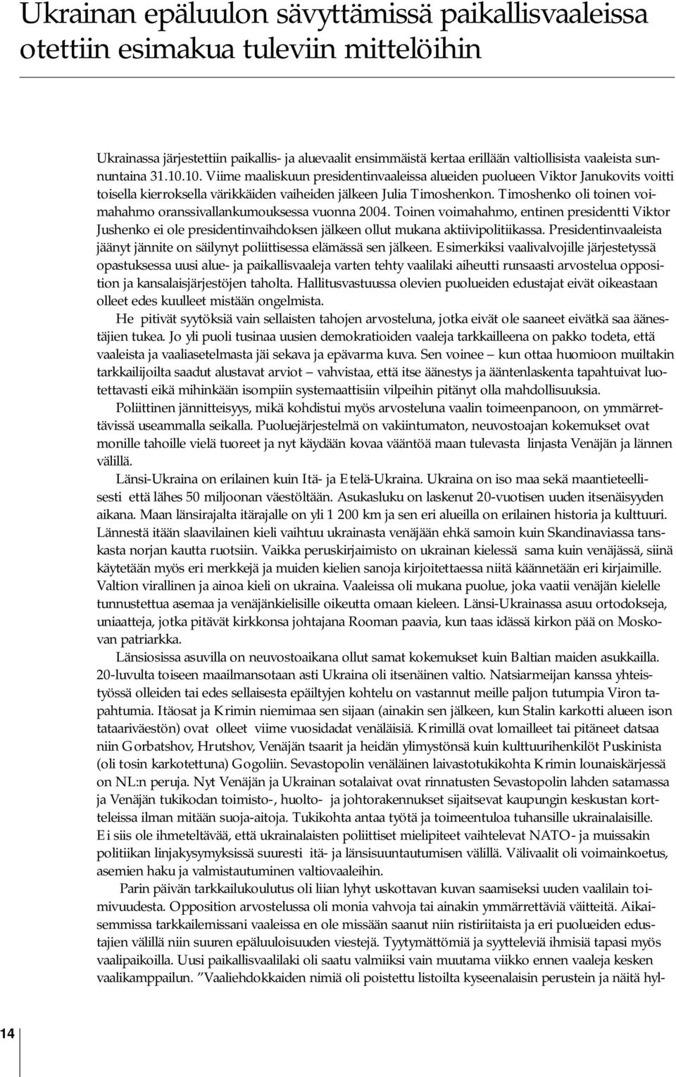 Timoshenko oli toinen voimahahmo oranssivallankumouksessa vuonna 2004. Toinen voimahahmo, entinen presidentti Viktor Jushenko ei ole presidentinvaihdoksen jälkeen ollut mukana aktiivipolitiikassa.