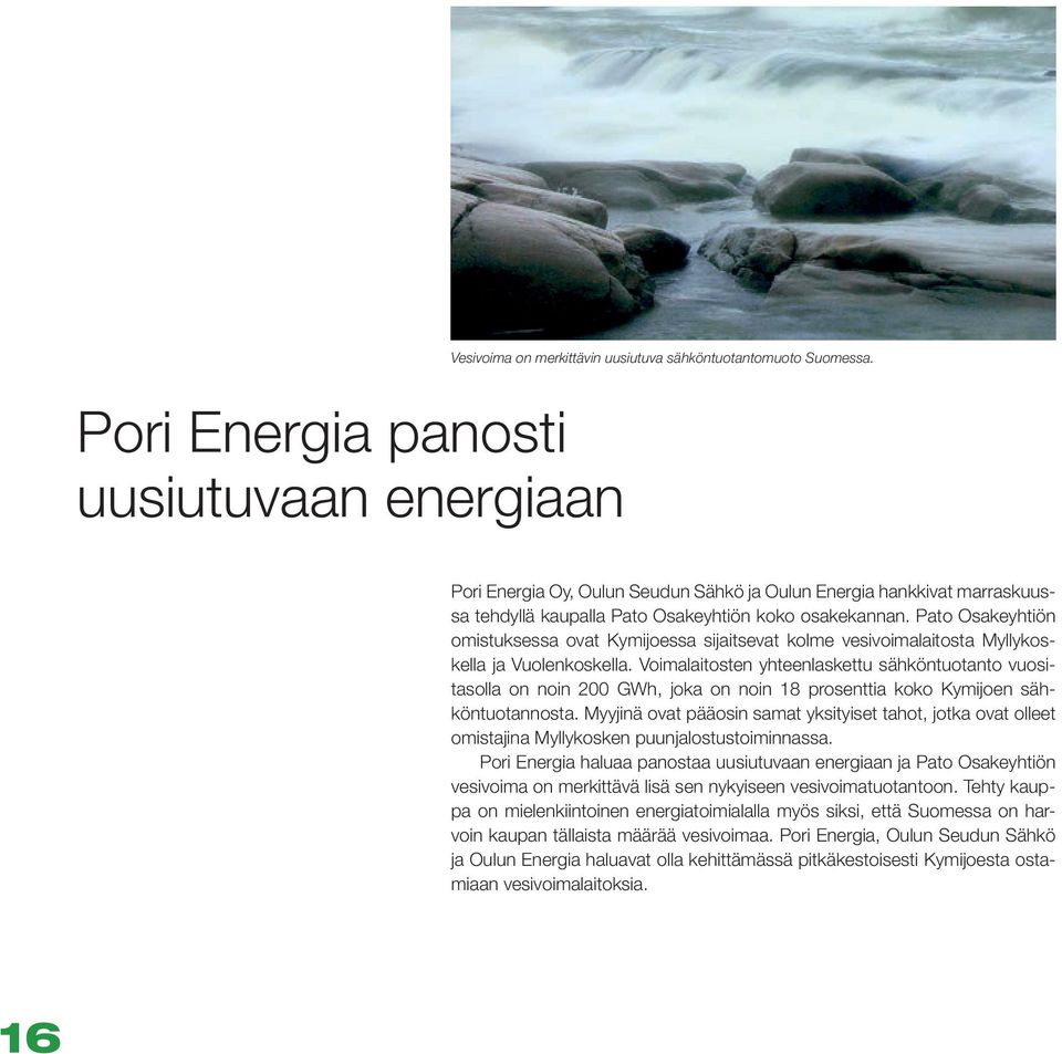 Pato Osakeyhtiön omistuksessa ovat Kymijoessa sijaitsevat kolme vesivoimalaitosta Myllykoskella ja Vuolenkoskella.