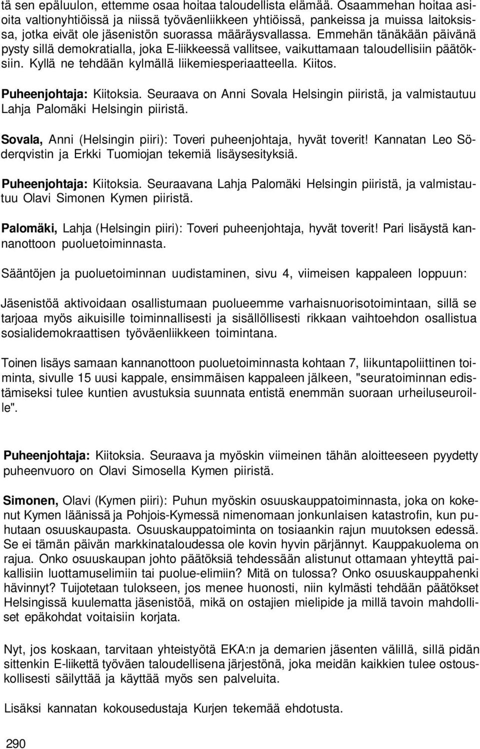 Emmehän tänäkään päivänä pysty sillä demokratialla, joka E-liikkeessä vallitsee, vaikuttamaan taloudellisiin päätöksiin. Kyllä ne tehdään kylmällä liikemiesperiaatteella. Kiitos.