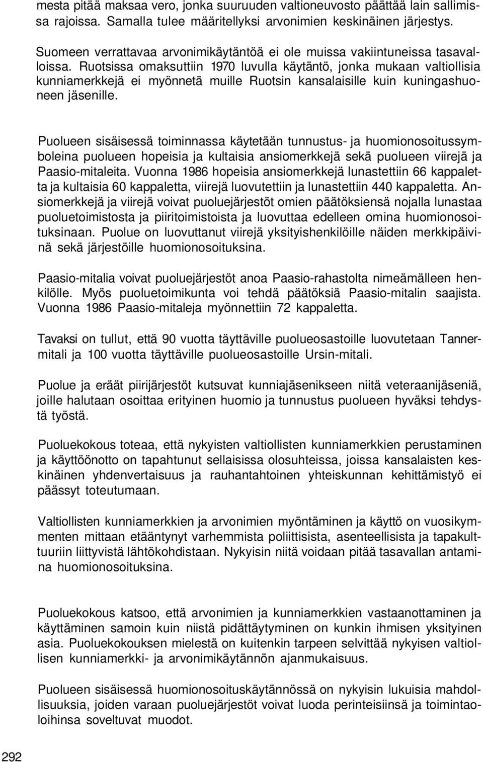 Ruotsissa omaksuttiin 1970 luvulla käytäntö, jonka mukaan valtiollisia kunniamerkkejä ei myönnetä muille Ruotsin kansalaisille kuin kuningashuoneen jäsenille.