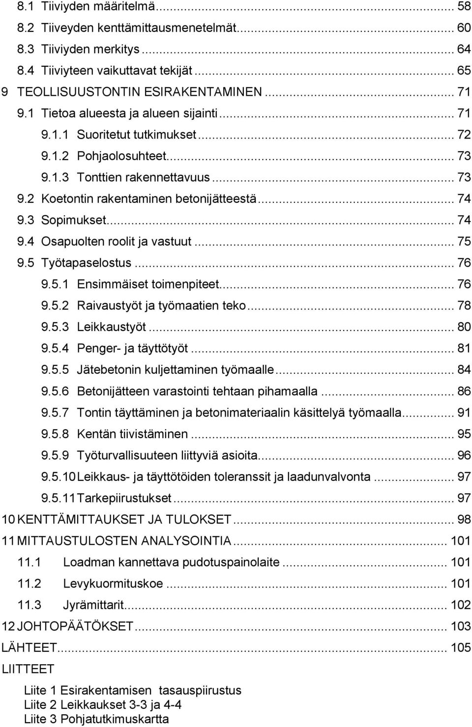 3 Sopimukset... 74 9.4 Osapuolten roolit ja vastuut... 75 9.5 Työtapaselostus... 76 9.5.1 Ensimmäiset toimenpiteet... 76 9.5.2 Raivaustyöt ja työmaatien teko... 78 9.5.3 Leikkaustyöt... 80 9.5.4 Penger- ja täyttötyöt.