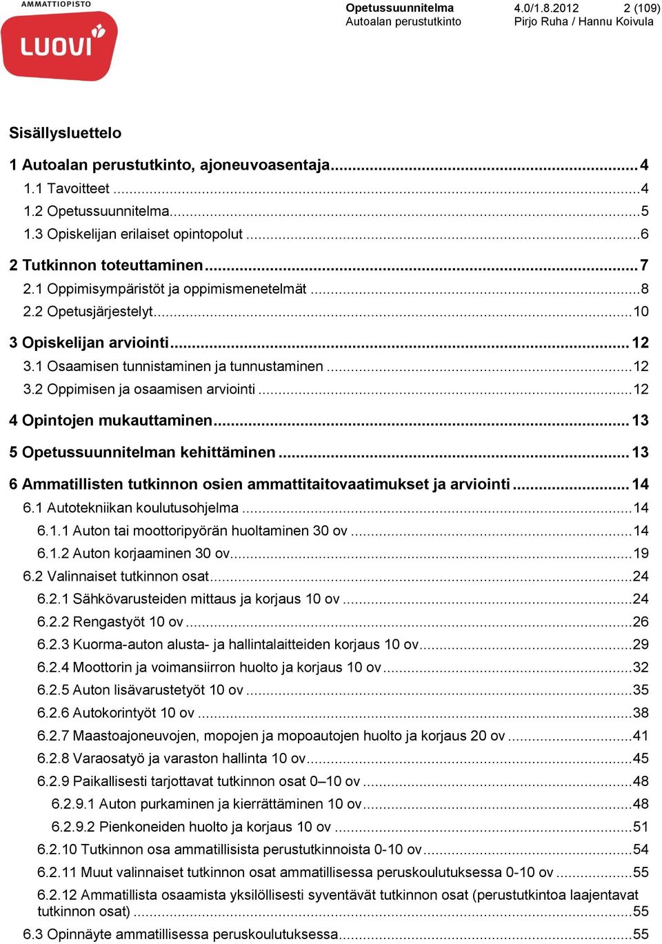 .. 12 4 Opintojen mukauttaminen... 13 5 Opetussuunnitelman kehittäminen... 13 6 Ammatillisten tutkinnon osien ammattitaitovaatimukset ja arviointi... 14 6.1 Autotekniikan koulutusohjelma... 14 6.1.1 Auton tai moottoripyörän huoltaminen 30 ov.