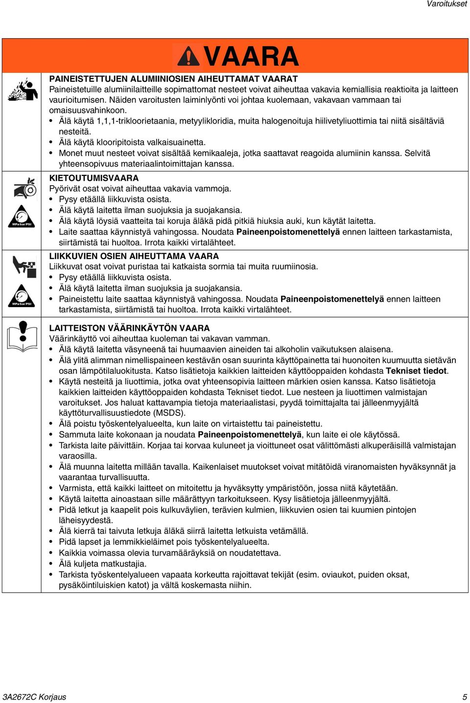 Älä käytä 1,1,1-trikloorietaania, metyylikloridia, muita halogenoituja hiilivetyliuottimia tai niitä sisältäviä nesteitä. Älä käytä klooripitoista valkaisuainetta.