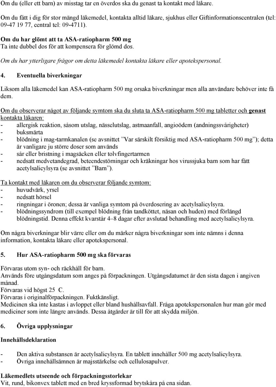 Om du har glömt att ta ASA-ratiopharm 500 mg Ta inte dubbel dos för att kompensera för glömd dos. Om du har ytterligare frågor om detta läkemedel kontakta läkare eller apotekspersonal. 4.