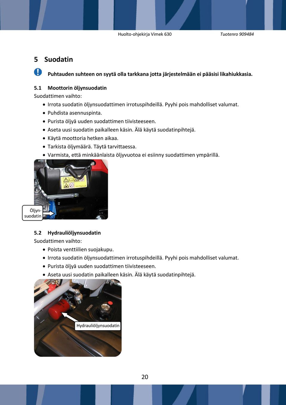 Tarkista öljymäärä. Täytä tarvittaessa. Varmista, että minkäänlaista öljyvuotoa ei esiinny suodattimen ympärillä. Öljynsuodatin 5.