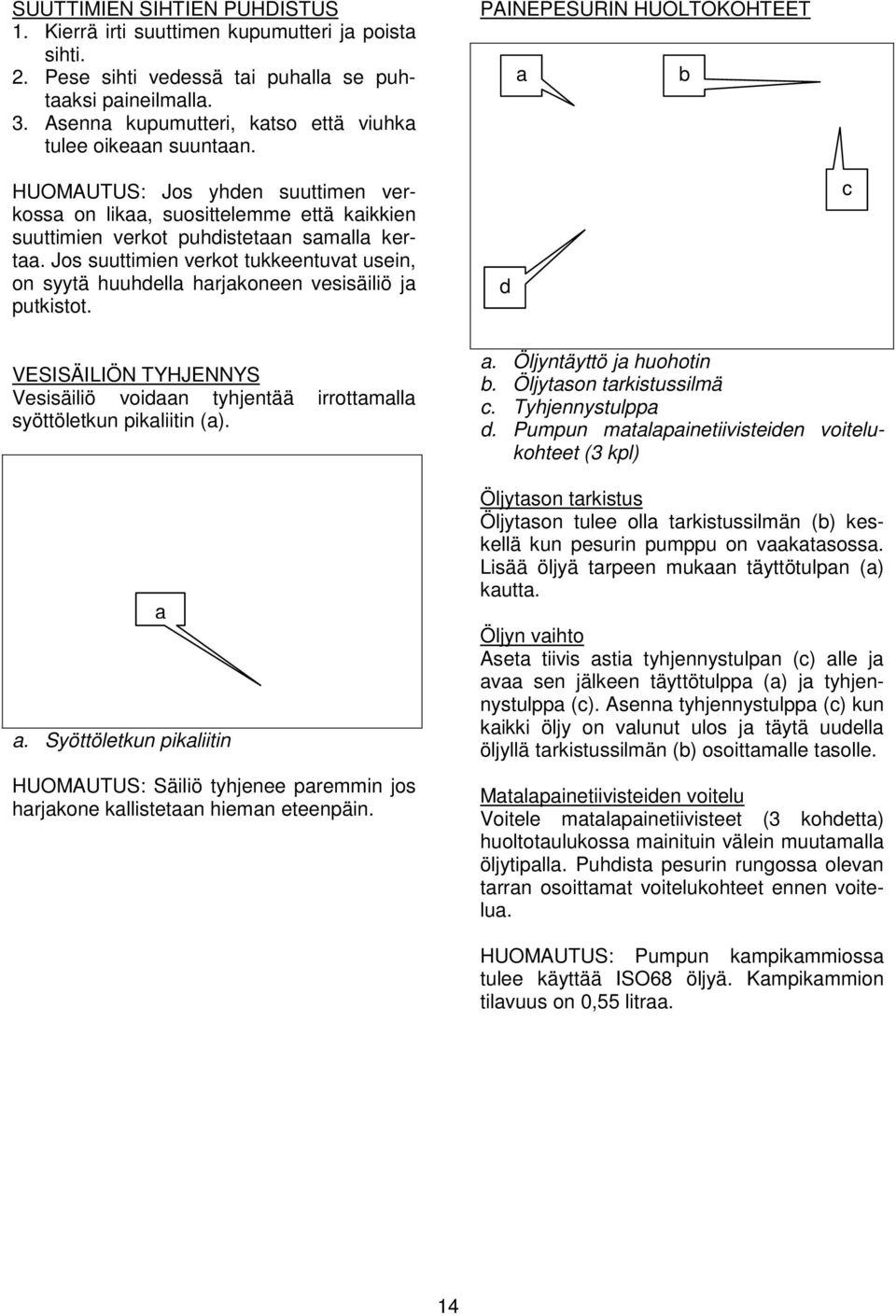 Jos suuttimien verkot tukkeentuvat usein, on syytä huuhdella harjakoneen vesisäiliö ja putkistot.