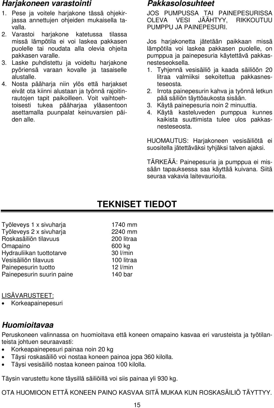 Laske puhdistettu ja voideltu harjakone pyöriensä varaan kovalle ja tasaiselle alustalle. 4.