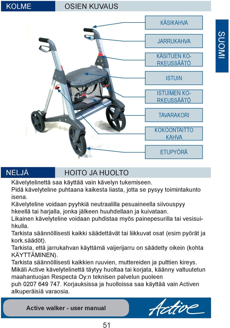 Kävelyteline voidaan pyyhkiä neutraalilla pesuaineella siivouspyy hkeellä tai harjalla, jonka jälkeen huuhdellaan ja kuivataan.