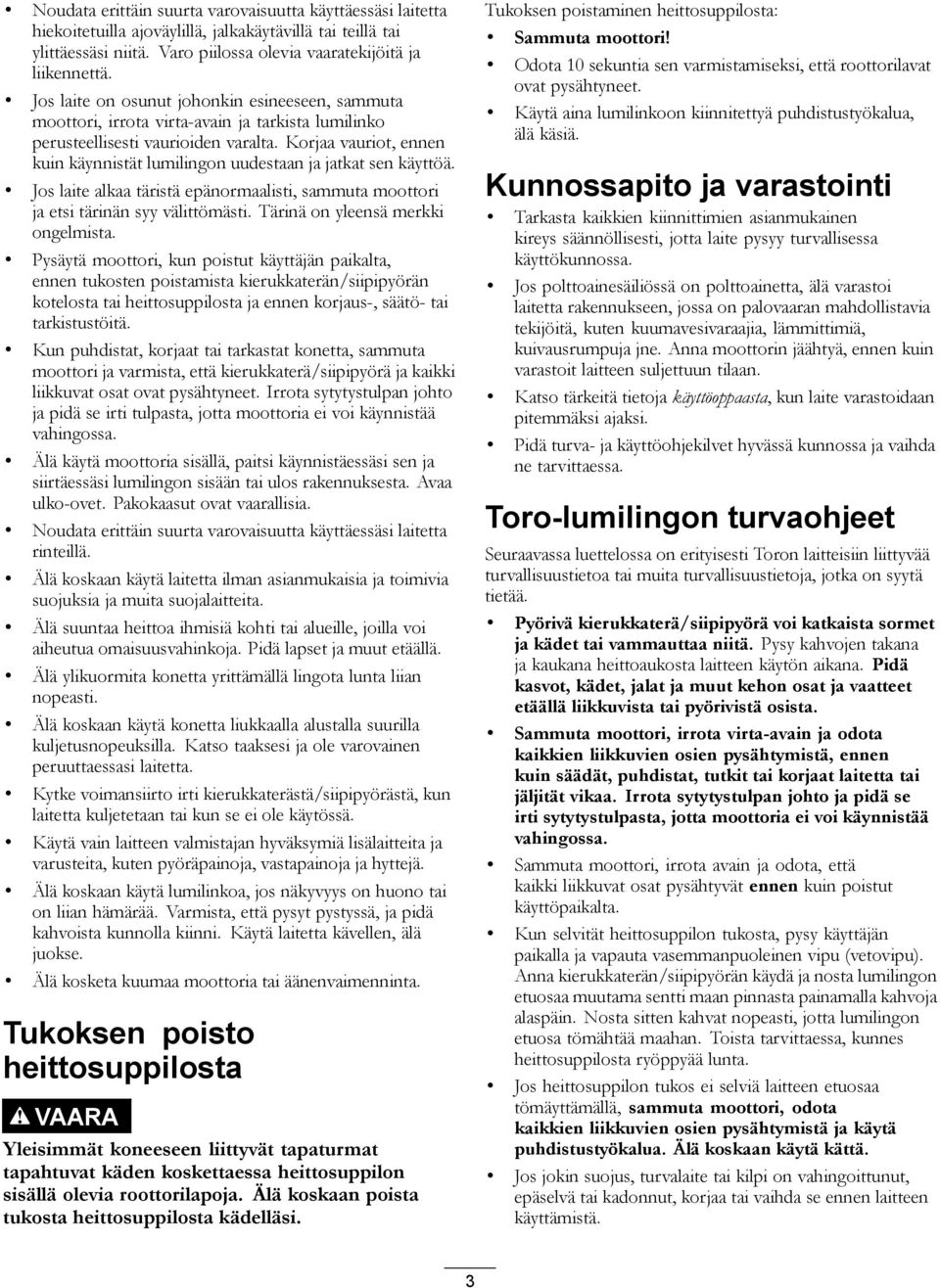 Korjaa vauriot, ennen kuin käynnistät lumilingon uudestaan ja jatkat sen käyttöä. Jos laite alkaa täristä epänormaalisti, sammuta moottori ja etsi tärinän syy välittömästi.