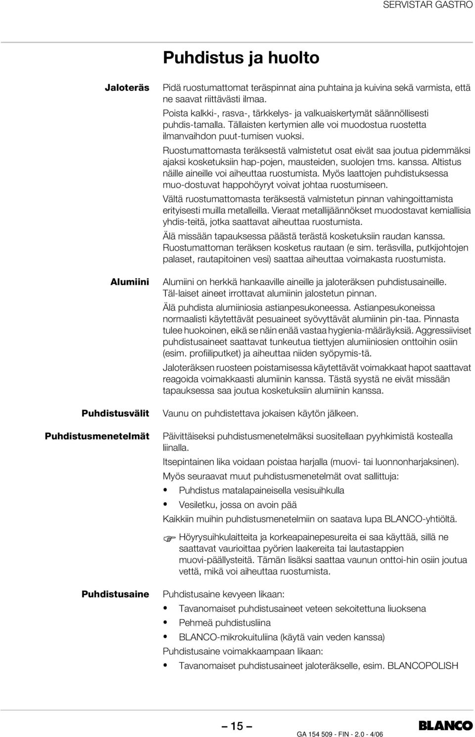 Ruostumattomasta teräksestä valmistetut osat eivät saa joutua pidemmäksi ajaksi kosketuksiin hap-pojen, mausteiden, suolojen tms. kanssa. Altistus näille aineille voi aiheuttaa ruostumista.