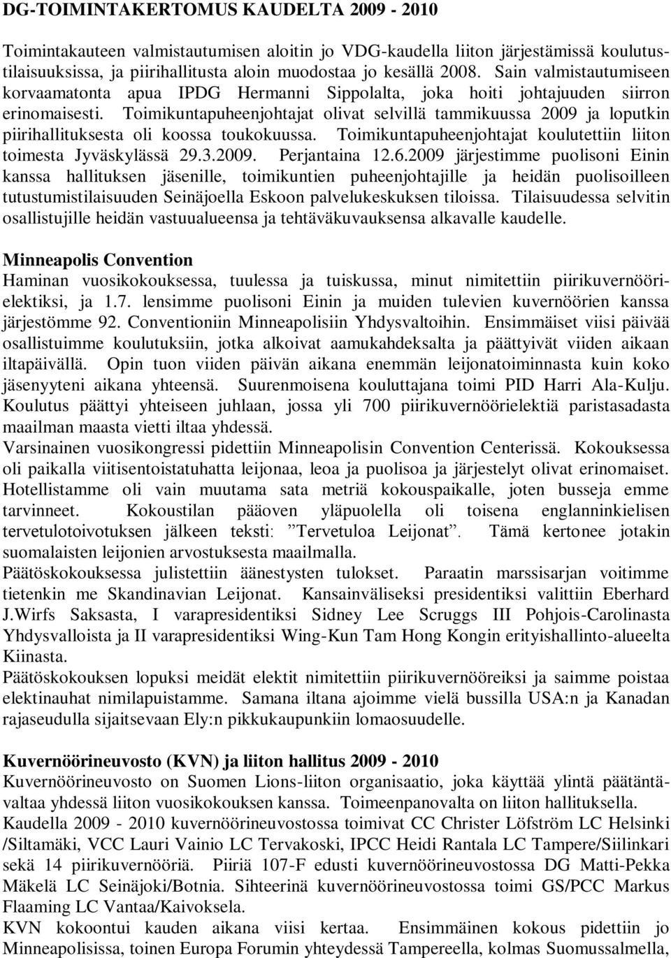 Toimikuntapuheenjohtajat olivat selvillä tammikuussa 2009 ja loputkin piirihallituksesta oli koossa toukokuussa. Toimikuntapuheenjohtajat koulutettiin liiton toimesta Jyväskylässä 29.3.2009. Perjantaina 12.