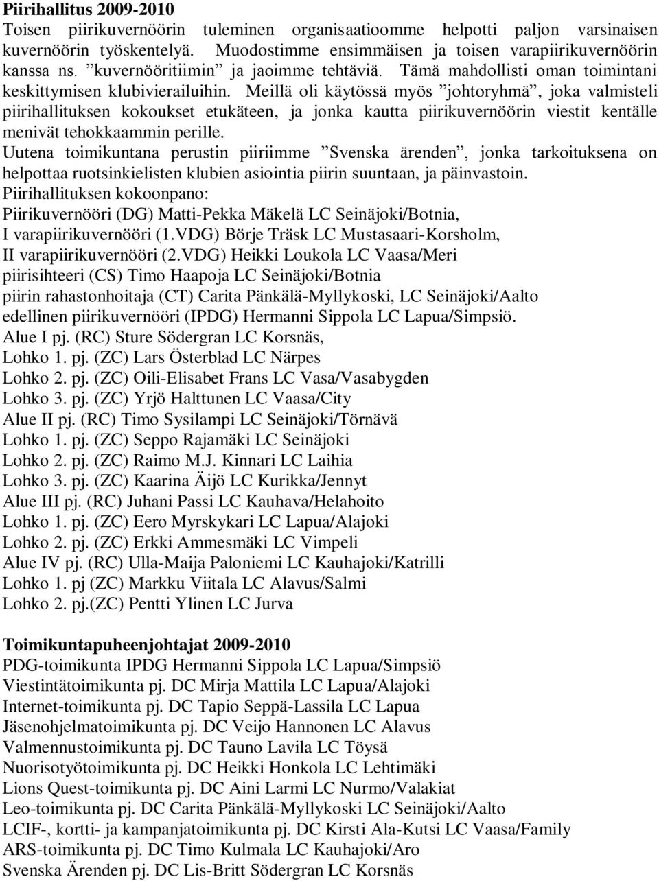 Meillä oli käytössä myös johtoryhmä, joka valmisteli piirihallituksen kokoukset etukäteen, ja jonka kautta piirikuvernöörin viestit kentälle menivät tehokkaammin perille.